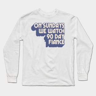 On Sundays We Watch 90 Day Fiance Long Sleeve T-Shirt